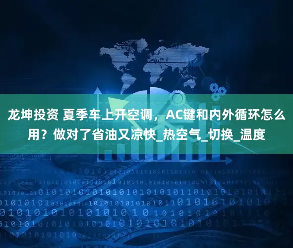 龙坤投资 夏季车上开空调，AC键和内外循环怎么用？做对了省油又凉快_热空气_切换_温度