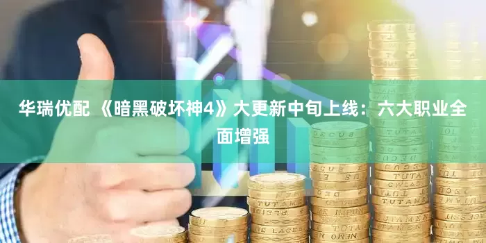 华瑞优配 《暗黑破坏神4》大更新中旬上线：六大职业全面增强