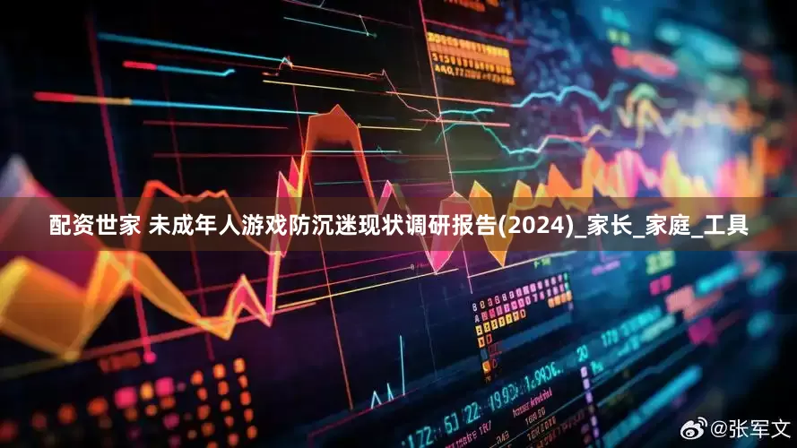 配资世家 未成年人游戏防沉迷现状调研报告(2024)_家长_家庭_工具
