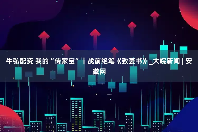牛弘配资 我的“传家宝”｜战前绝笔《致妻书》_大皖新闻 | 安徽网
