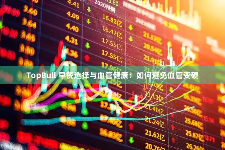 TopBull 早餐选择与血管健康：如何避免血管变硬