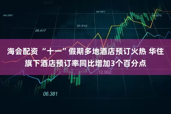 海会配资 “十一”假期多地酒店预订火热 华住旗下酒店预订率同比增加3个百分点