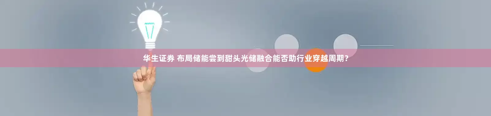 华生证券 布局储能尝到甜头光储融合能否助行业穿越周期？